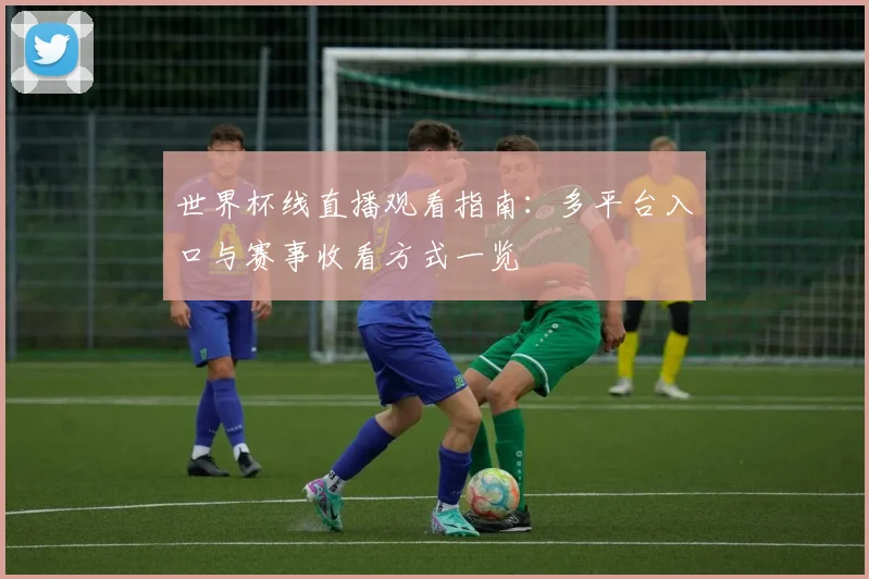 世界杯线直播观看指南：多平台入口与赛事收看方式一览