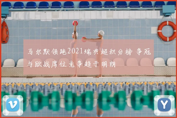 马尔默领跑2021瑞典超积分榜 争冠与欧战席位竞争趋于明朗