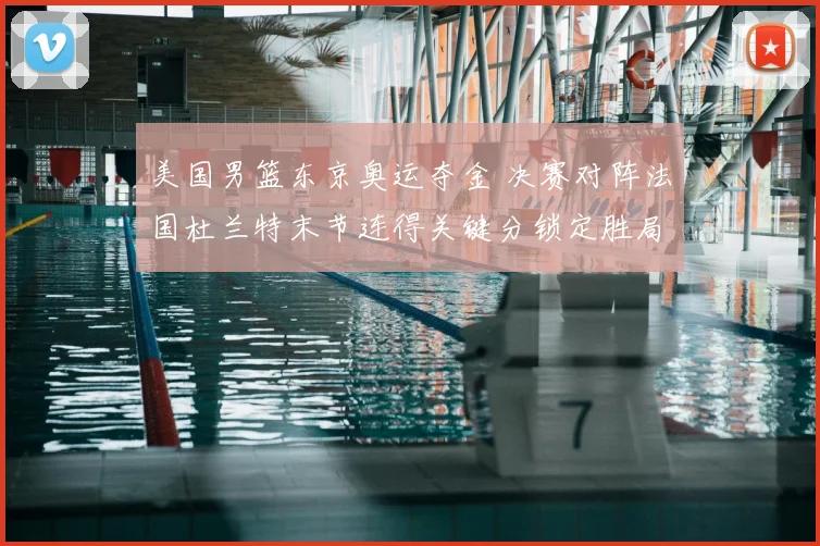 美国男篮东京奥运夺金 决赛对阵法国杜兰特末节连得关键分锁定胜局