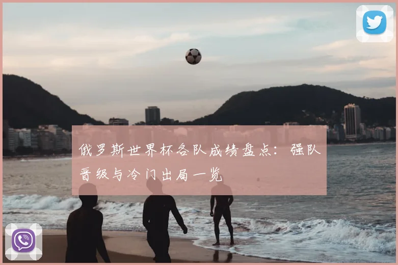 俄罗斯世界杯各队成绩盘点：强队晋级与冷门出局一览