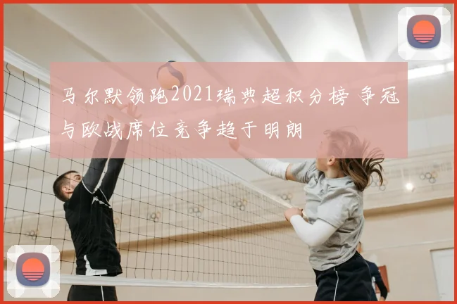 马尔默领跑2021瑞典超积分榜 争冠与欧战席位竞争趋于明朗