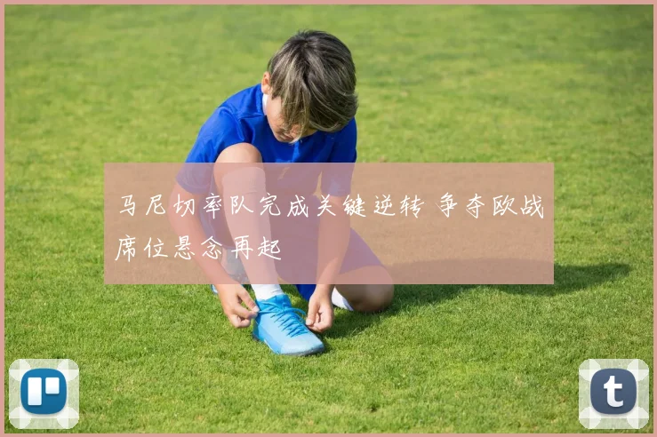 马尼切率队完成关键逆转 争夺欧战席位悬念再起