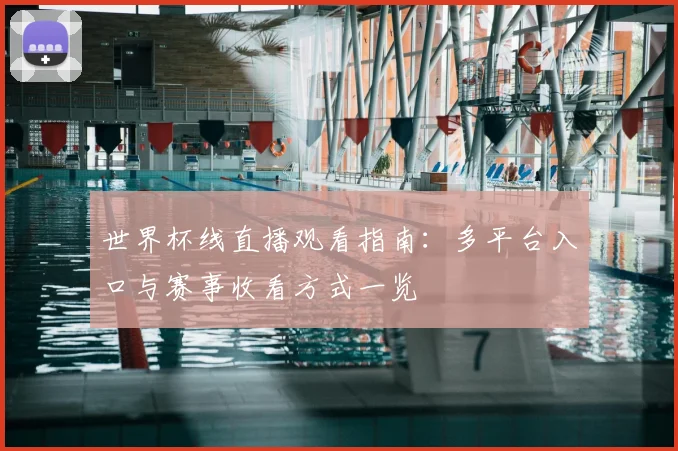 世界杯线直播观看指南：多平台入口与赛事收看方式一览