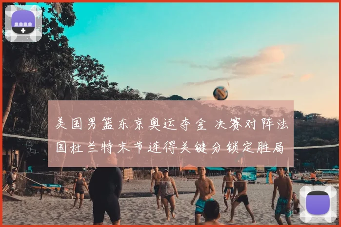 美国男篮东京奥运夺金 决赛对阵法国杜兰特末节连得关键分锁定胜局