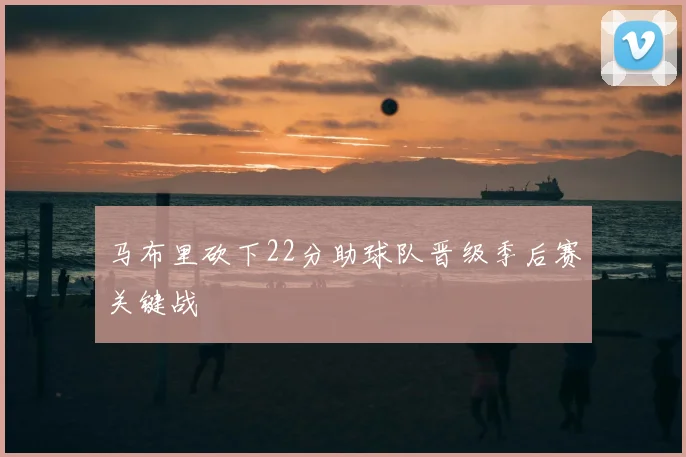 马布里砍下22分助球队晋级季后赛关键战