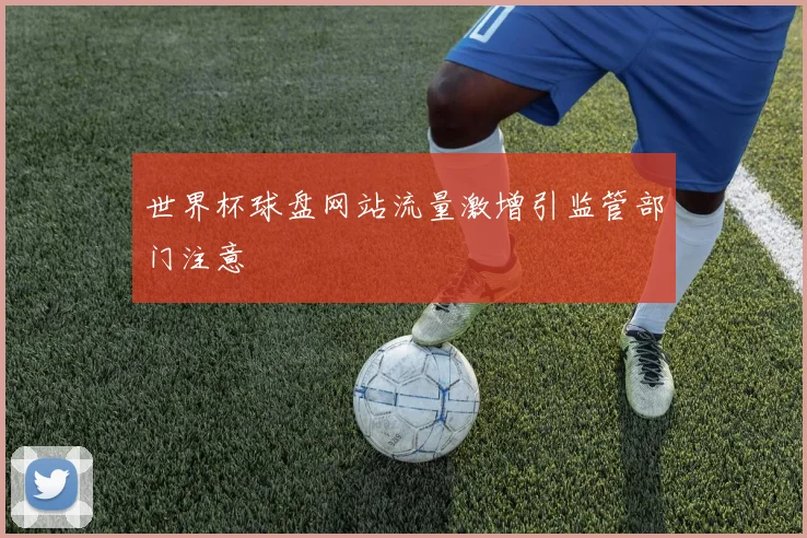 世界杯球盘网站流量激增引监管部门注意