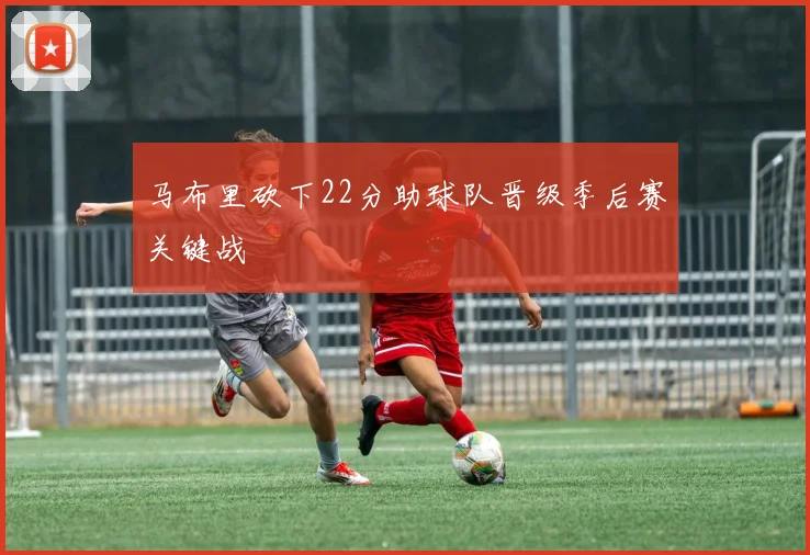 马布里砍下22分助球队晋级季后赛关键战