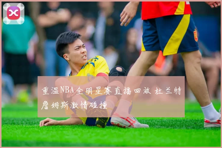 重温NBA全明星赛直播回放 杜兰特詹姆斯激情碰撞