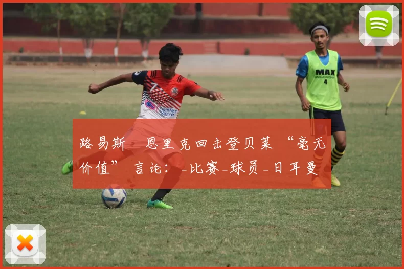 路易斯・恩里克回击登贝莱 “毫无价值” 言论：_比赛_球员_日耳曼