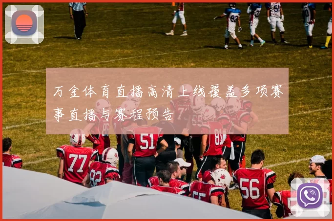 万金体育直播高清上线覆盖多项赛事直播与赛程预告