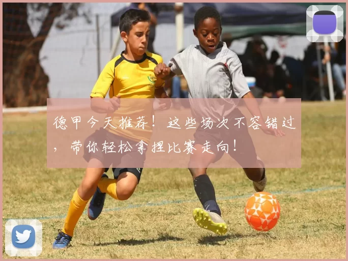 德甲今天推荐！这些场次不容错过，带你轻松拿捏比赛走向！
