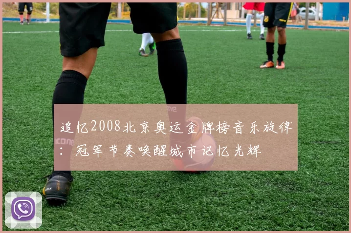 追忆2008北京奥运金牌榜音乐旋律：冠军节奏唤醒城市记忆光辉