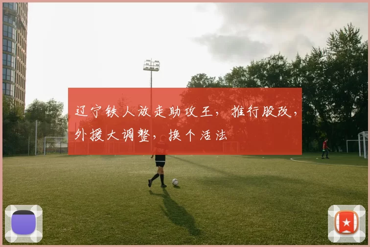 辽宁铁人放走助攻王,推行股改,外援大调整,换个活法