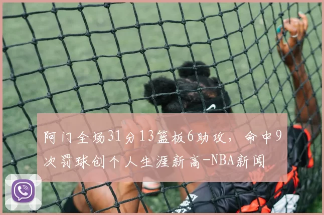阿门全场31分13篮板6助攻，命中9次罚球创个人生涯新高-NBA新闻