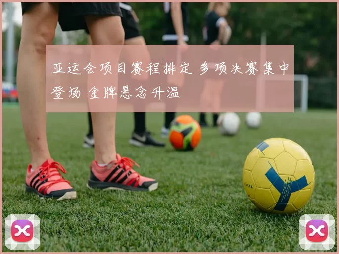 亚运会项目赛程排定 多项决赛集中登场 金牌悬念升温