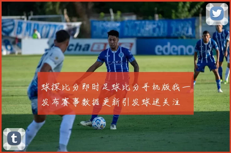 球探比分即时足球比分手机版我一发布赛事数据更新引发球迷关注