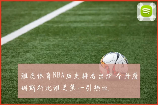 雅虎体育NBA历史排名出炉 乔丹詹姆斯科比谁是第一引热议