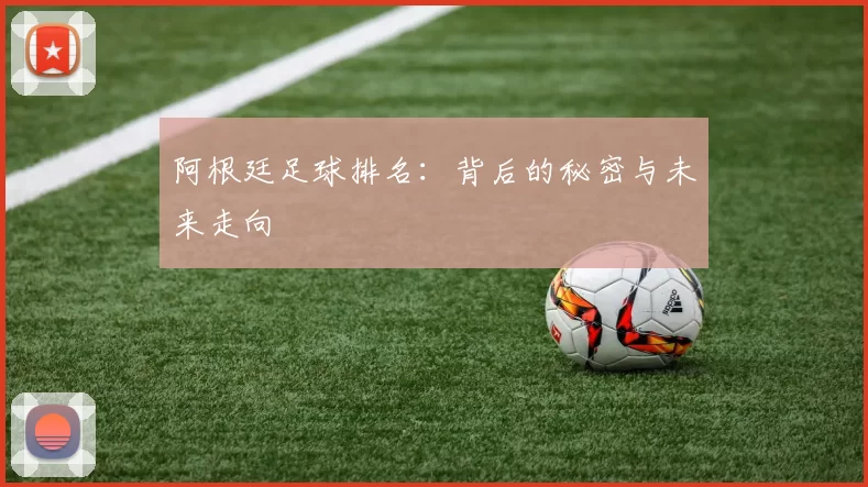 阿根廷足球排名：背后的秘密与未来走向