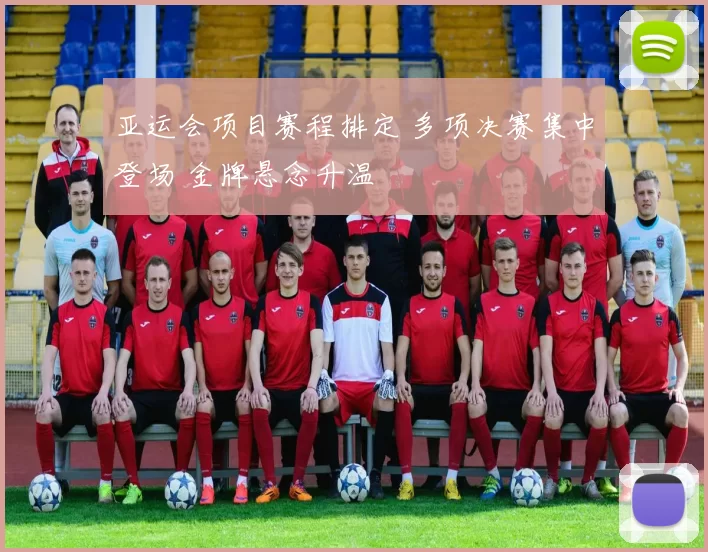 亚运会项目赛程排定 多项决赛集中登场 金牌悬念升温