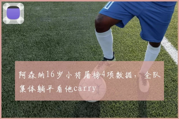 阿森纳16岁小将屠榜4项数据，全队集体躺平看他carry