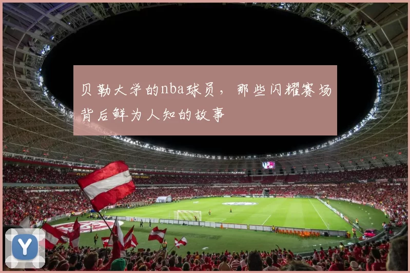 贝勒大学的nba球员，那些闪耀赛场背后鲜为人知的故事